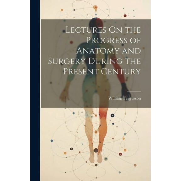 Lectures On the Progress of Anatomy and Surgery During the Present Century (Paperback)