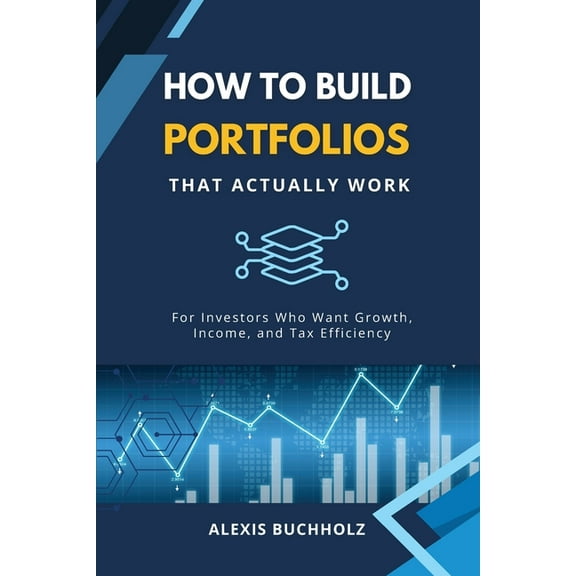 How to Build Portfolios That Actually Work: For Investors Who Want Growth, Income, and Tax Efficiency, (Paperback)