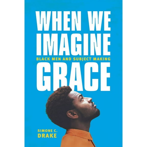 When We Imagine Grace : Black Men and Subject Making (Hardcover)