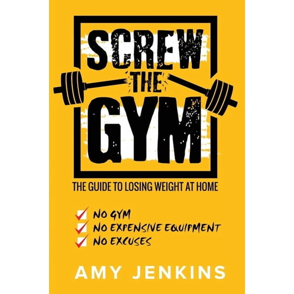 SCREW the Gym!: The Guide to Losing Weight at Home - NO Gym, NO Expensive Equipment, NO Excuses, (Paperback)