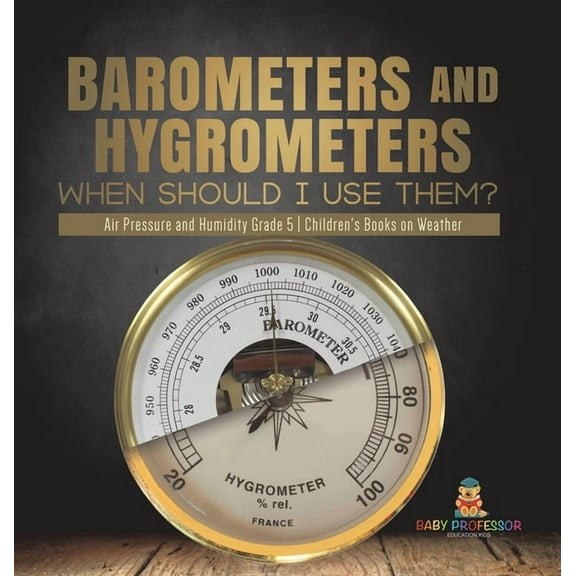 Barometers and Hygrometers: When Should I Use Them? Air Pressure and Humidity Grade 5 Children's Books on Weather, (Hardcover)