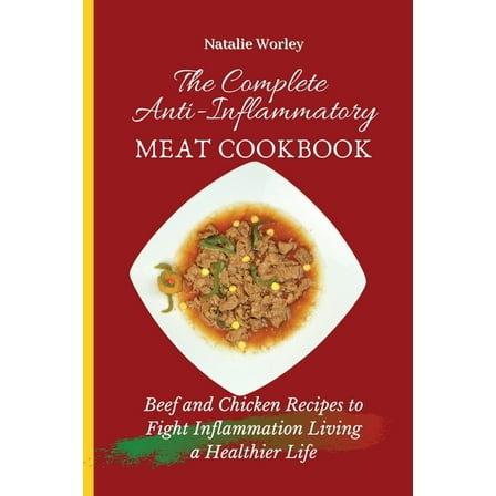 The Complete Anti-Inflammatory Meat Cookbook: Beef and Chicken Recipes to Fight Inflammation living a Healthier life, (Paperback)