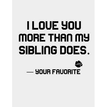 I Love you more than my Sibling does.: Funny Mom Dad Journal I Love You More Your Favorite - Best Mom Notebook & Dad Gift - Gag Gifts Idea From Daught
