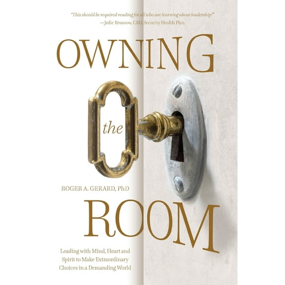 Owning the Room: Leading with Mind, Heart and Spirit to Make Extraordinary Choices in a Demanding World (Paperback)