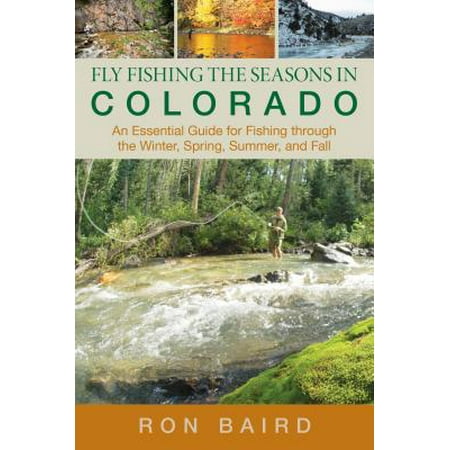 Fly Fishing the Seasons in Colorado : An Essential Guide for Fishing Through the Winter, Spring, Summer, and