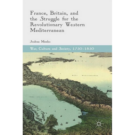 War, Culture and Society, 1750-1850 France, Britain, and the Struggle for the Revolutionary Western Mediterranean, (Hardcover)