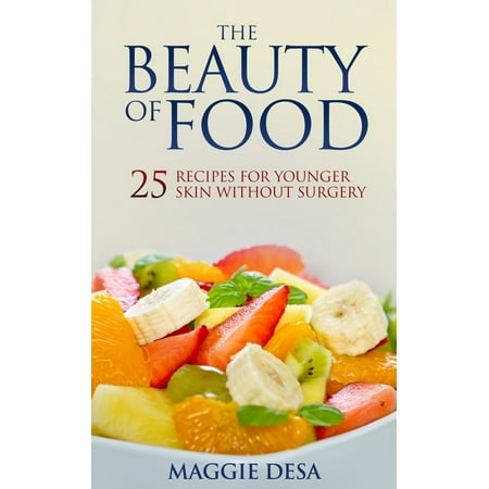 The Beauty of Food: 25 Recipes for Younger Skin without Surgery -