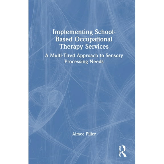 Implementing School-Based Occupational Therapy Services: A Multi-Tired Approach to Sensory Processing Needs, (Hardcover)