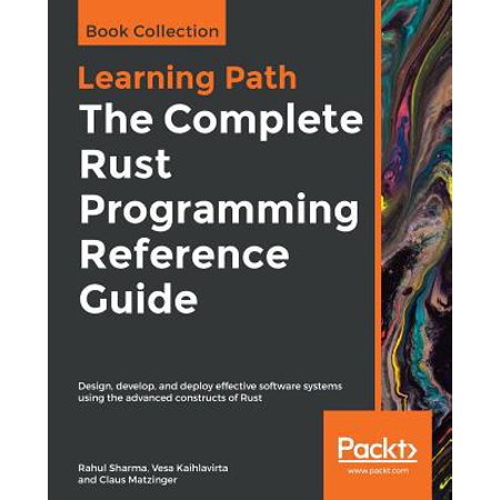 The Complete Rust Programming Reference Guide: Design develop and deploy effective software systems using the advanced (Paperback)