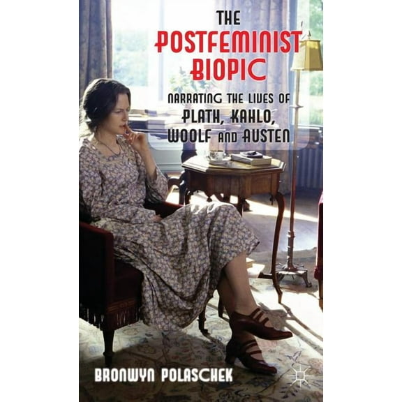 The Postfeminist Biopic: Narrating the Lives of Plath, Kahlo, Woolf and Austen, (Hardcover)
