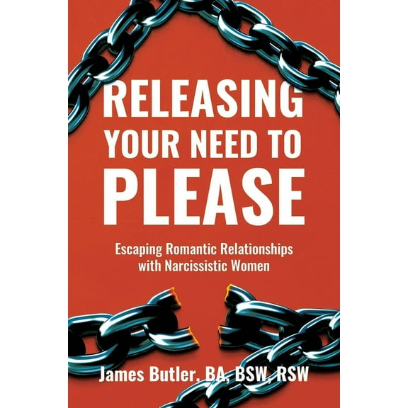 Releasing Your Need to Please: Escaping Romantic Relationships with Narcissistic Women, (Paperback)