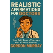 Realistic Affirmations for Doctors: A Sarcastic Survival Tool for Physicians, (Paperback)
