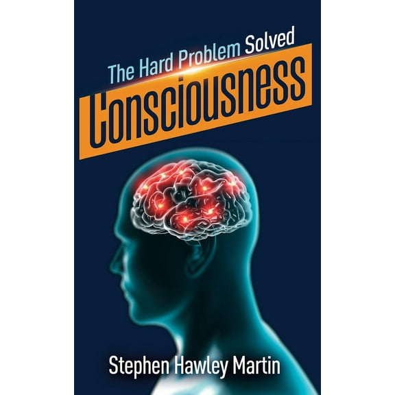 Consciousness, The Hard Problem Solved (Paperback) by Stephen Hawley Martin