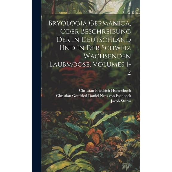 Bryologia Germanica, Oder Beschreibung Der In Deutschland Und In Der Schweiz Wachsenden Laubmoose, Volumes 1-2 (Hardcover)