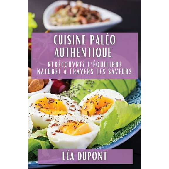 Cuisine Paléo Authentique: Redécouvrez l'Équilibre Naturel àtravers les Saveurs, (Paperback)