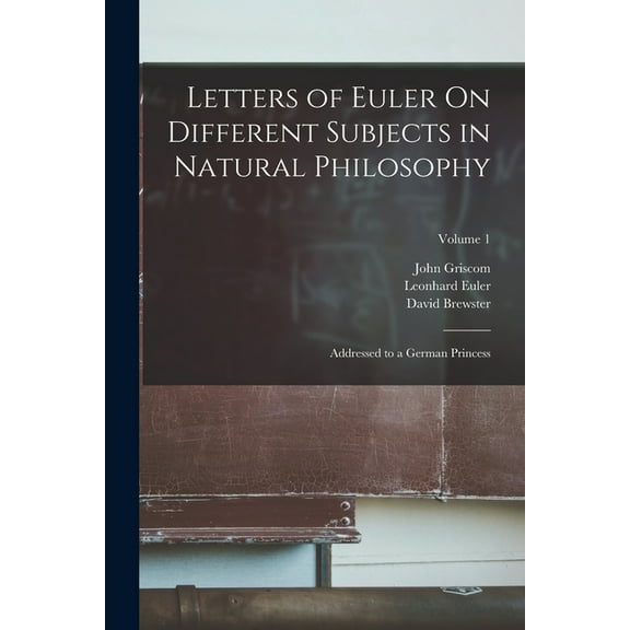 Letters of Euler On Different Subjects in Natural Philosophy: Addressed to a German Princess; Volume 1 (Paperback)