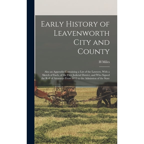 Early History of Leavenworth City and County; Also an Appendix Containing a List of the Lawyers, With a Sketch of Each, , (Hardcover)