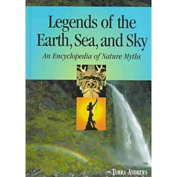 Legends of the Earth, Sea and Sky: An Encyclopedia of Nature Myths, (Hardcover)