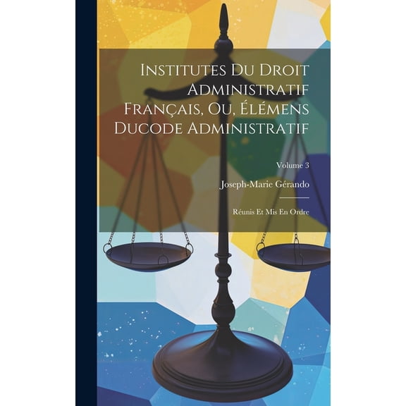 Institutes Du Droit Administratif Français, Ou, Élémens Ducode Administratif: Réunis Et Mis En Ordre; Volume 3 (Hardcover)