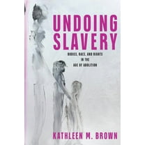 Early American Studies Undoing Slavery: Bodies, Race, and Rights in the Age of Abolition, (Paperback)