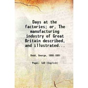 Days at the factories; or, The manufacturing industry of Great Britain described, and illustrated by numerous engravings of machines and processes. Series I.- London 1843