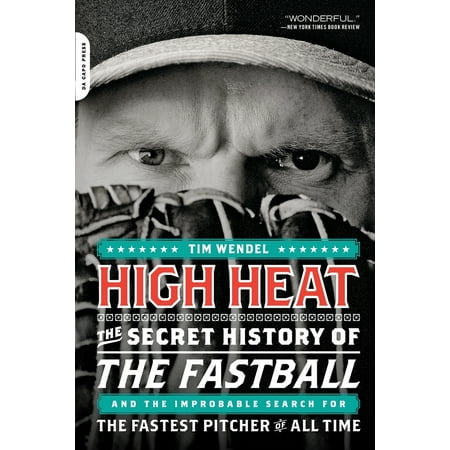 High Heat : The Secret History of the Fastball and the Improbable Search for the Fastest Pitcher of All
