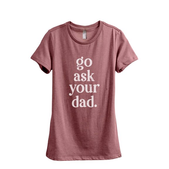 Go Ask Your Dad Women's Fashion Relaxed T-Shirt Tee Heather Rouge Large