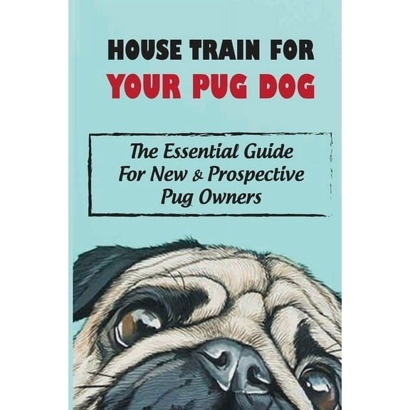 House Train For Your Pug Dog: The Essential Guide For New & Prospective Pug Owners: How To House Train Your Pug Dog (Paperback)