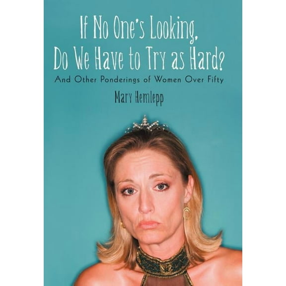 If No One's Looking, Do We Have to Try as Hard?: And Other Ponderings of Women Over Fifty, (Hardcover)