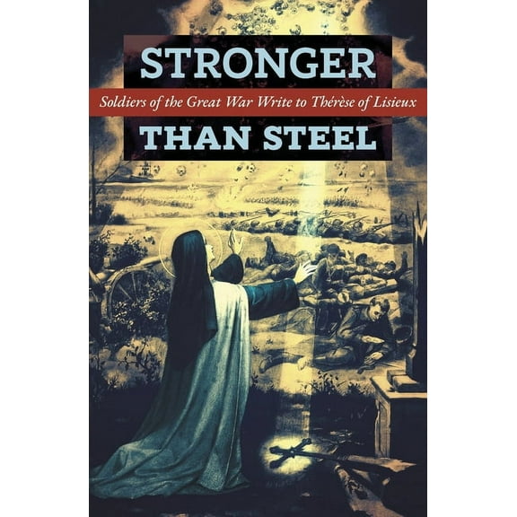 Stronger than Steel: Soldiers of the Great War Write to Thérèse of Lisieux, (Paperback)