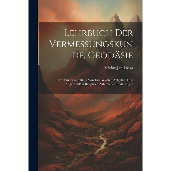 Lehrbuch Der Vermessungskunde, Geodäsie: Mit Einer Sammlung Von 153 Gelösten Aufgaben Und Angewandten Beispielen Zahlreichen Erklärungen (Paperback)
