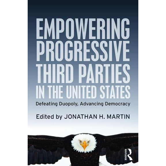 Empowering Progressive Third Parties in the United States: Defeating Duopoly, Advancing Democracy, (Paperback)