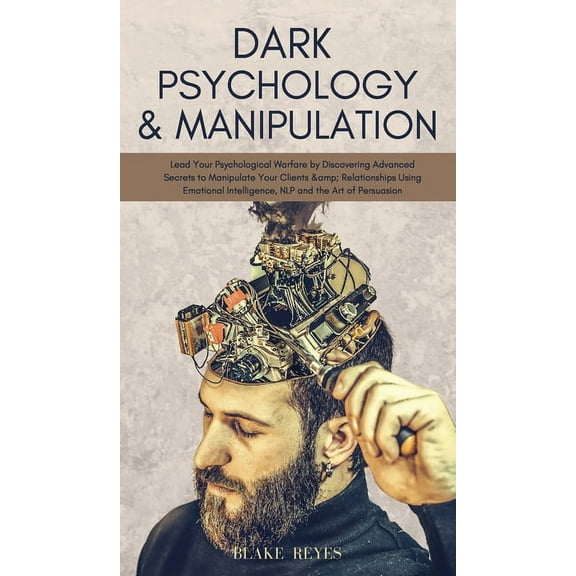 Dark Psychology & Manipulation: Lead Your Psychological Warfare by Discovering Advanced Secrets to Manipulate Your C, (Hardcover)