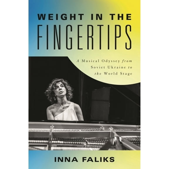 Pre-Owned Weight in the Fingertips: A Musical Odyssey from Soviet Ukraine to the World Stage (Hardcover) 1493071742 9781493071746