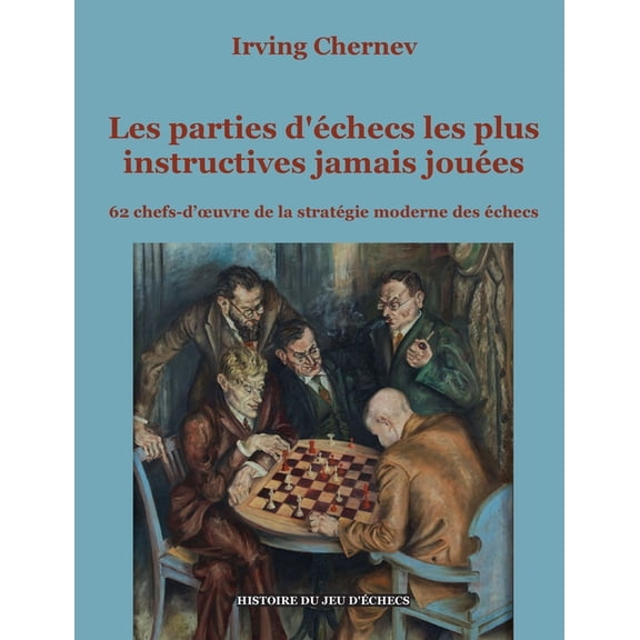 Les parties d'échecs les plus instructives jamais jouées: 62 chefs-d'oeuvre de la stratégie moderne des échecs, (Paperback)