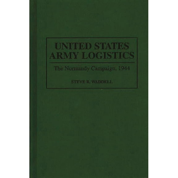 Contributions in Military Studies United States Army Logistics: The Normandy Campaign, 1944, Book 155, (Hardcover)