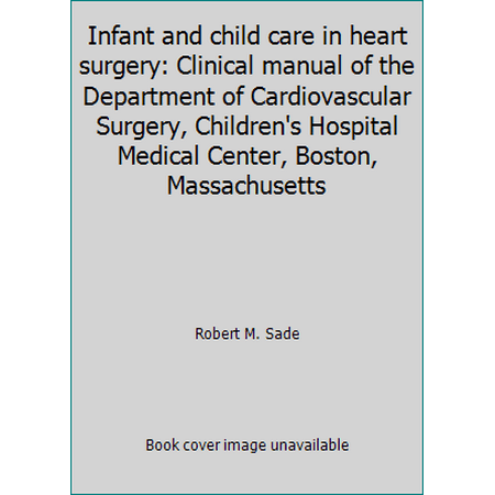 Infant and child care in heart surgery: Clinical manual of the Department of Cardiovascular Surgery, Children's Hospital Medical Center, Boston, Massachusetts, Used [Paperback]