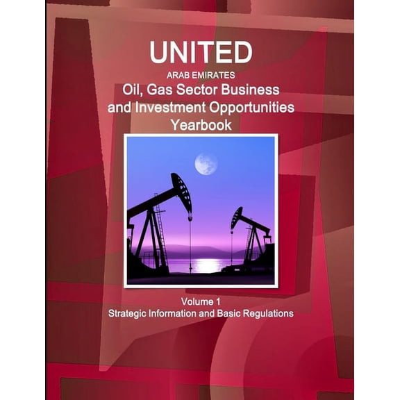 United Arab Emirates Oil, Gas Sector Business and Investment Opportunities Yearbook Volume 1 Strategic Information and B, (Paperback)