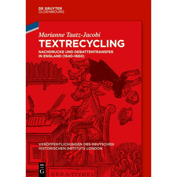 Veröffentlichungen Des Deutschen Histori Textrecycling: Nachdrucke Und Debattentransfer in England (1640-1660), Book 93, (Hardcover)
