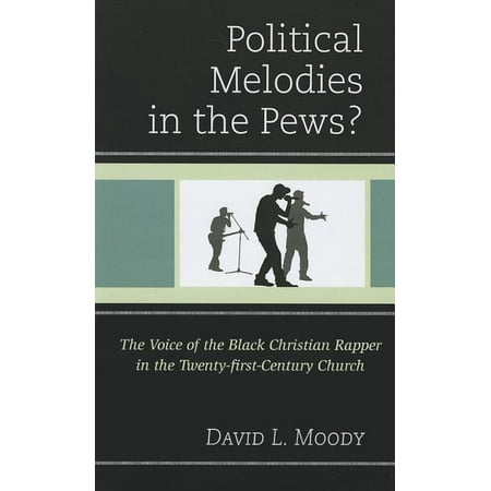 Political Melodies in the Pews?: The Voice of the Black Christian Rapper in the Twenty-First-Century Church (The Best Christian Rappers)