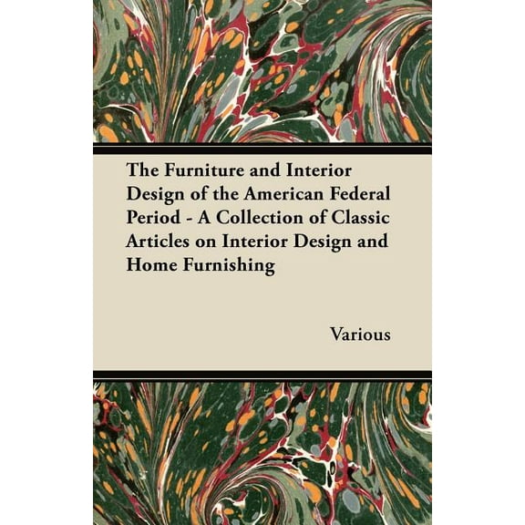The Furniture and Interior Design of the American Federal Period - A Collection of Classic Articles on Interior Design and Home Furnishing