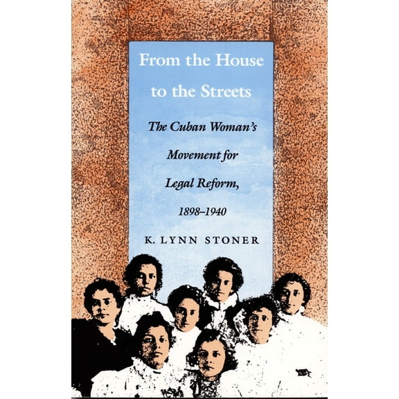 In History, Criticism, and Theory From the House to the Streets: The Cuban Woman's Movement for Legal Reform, 1898-1940, (Paperback)