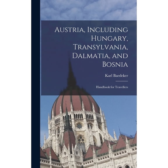 Austria, Including Hungary, Transylvania, Dalmatia, and Bosnia: Handbook for Travellers, (Hardcover)