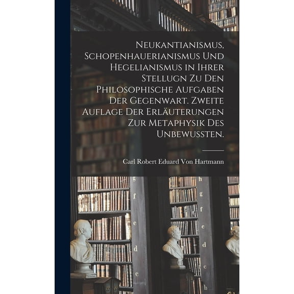 Neukantianismus, Schopenhauerianismus und Hegelianismus in ihrer Stellugn zu den philosophische Aufgaben der Gegenwart. Zweite Auflage der Erläuterungen zur Metaphysik des Unbewussten. (Hardcover)