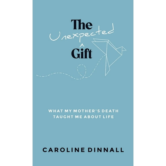 The Unexpected Gift: What My Mother's Death Taught Me About Life, (Hardcover)