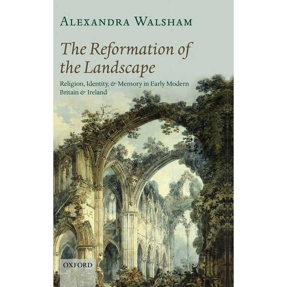 The Reformation of the Landscape: Religion, Identity, and Memory in Early Modern Britain and Ireland, (Hardcover)