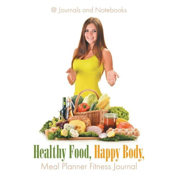 Healthy Food, Happy Body, Meal Planner Fitness Journal (Paperback)