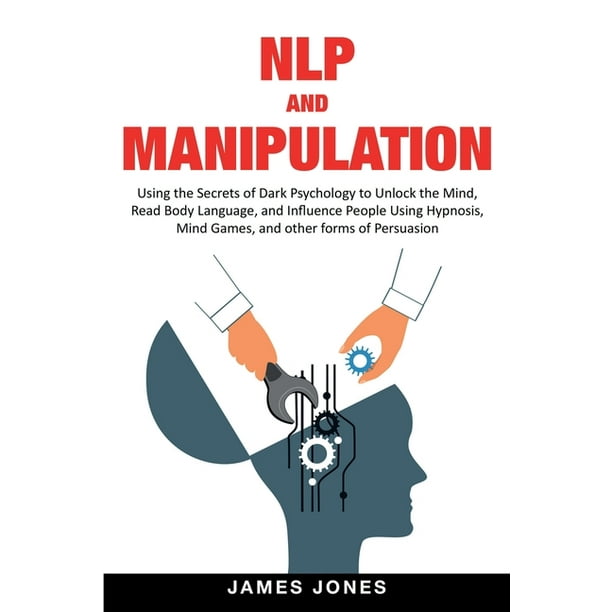 Nlp And Manipulation Using The Secrets Of Dark Psychology To Unlock The Mind Read Body Language And Influence People Using Hypnosis Mind Games And Other Forms Of Persuasion Paperback Walmart Com