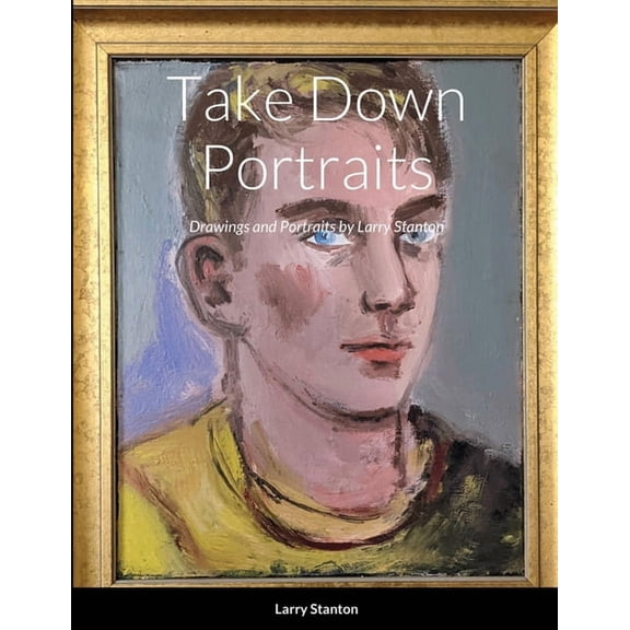 Take Down Portraits: Drawings and Portraits by Larry Stanton, (Paperback)