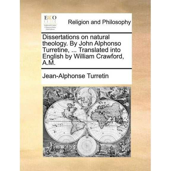 Dissertations on Natural Theology. by John Alphonso Turretine, ... Translated Into English by William Crawford, A.M. (Paperback)